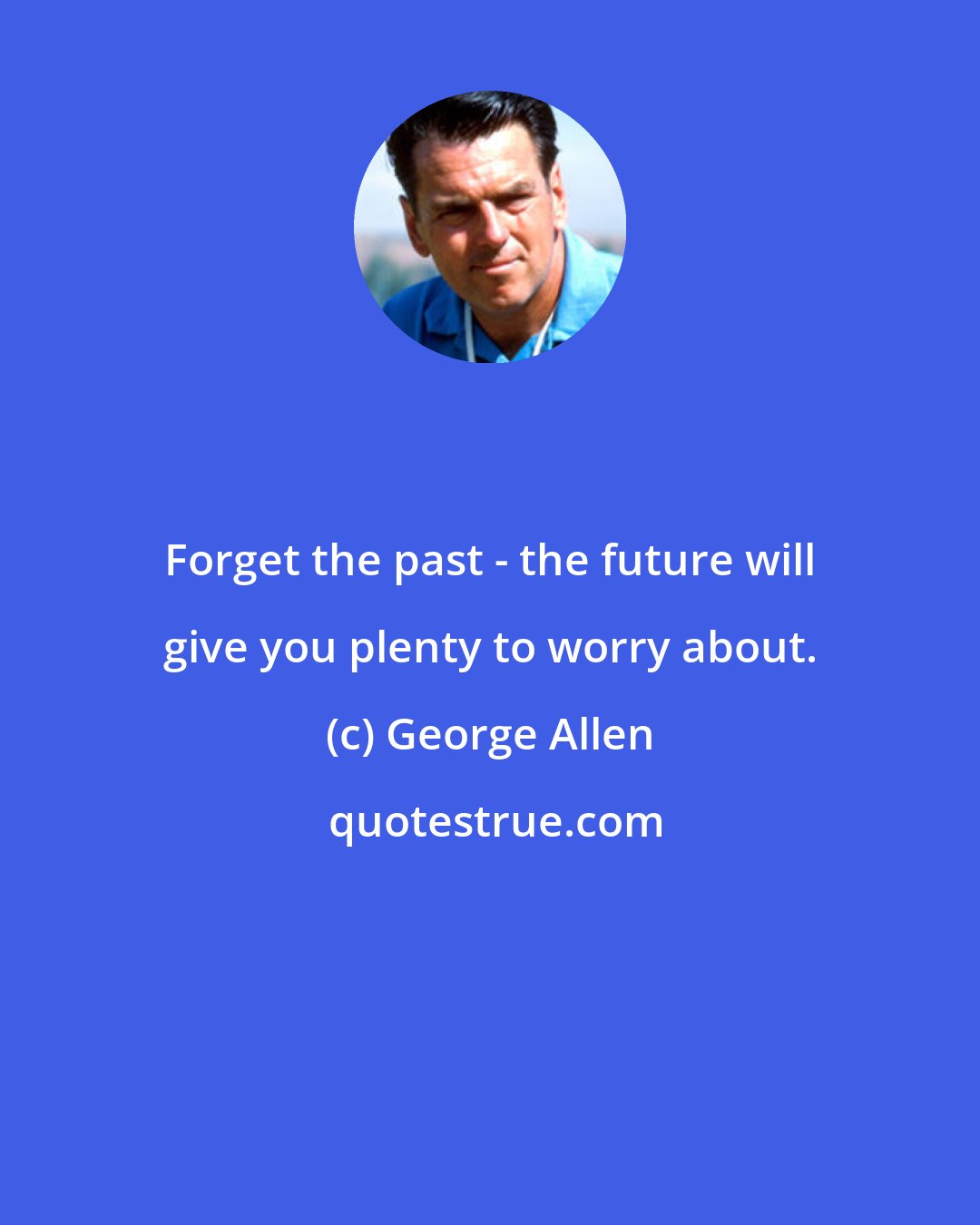 George Allen: Forget the past - the future will give you plenty to worry about.