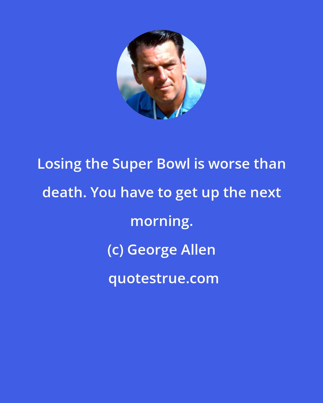 George Allen: Losing the Super Bowl is worse than death. You have to get up the next morning.