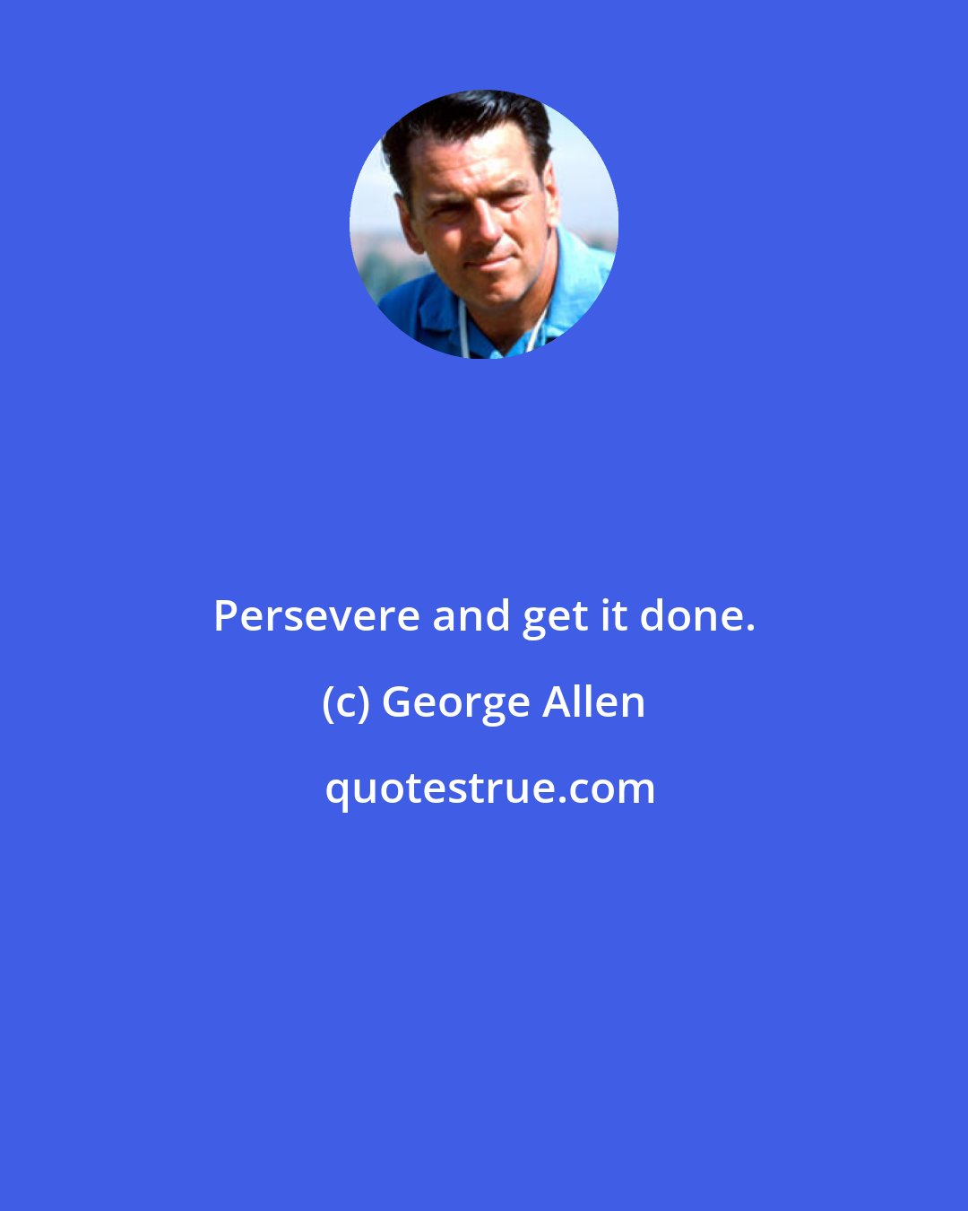 George Allen: Persevere and get it done.