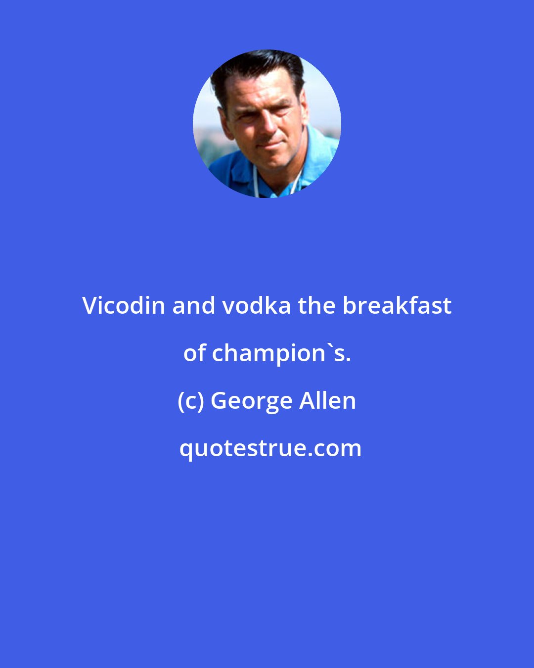 George Allen: Vicodin and vodka the breakfast of champion's.