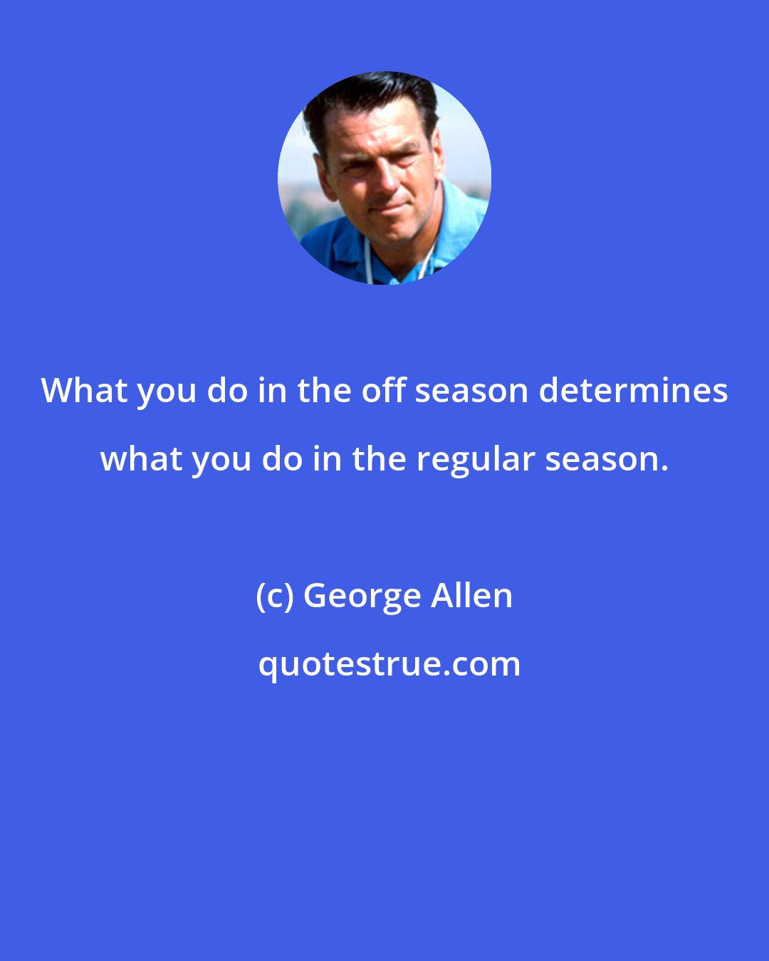 George Allen: What you do in the off season determines what you do in the regular season.