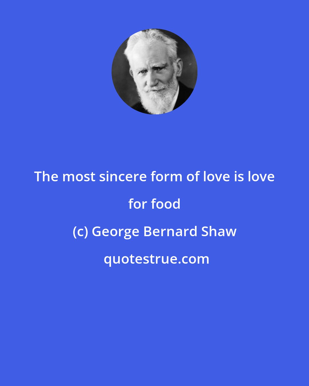 George Bernard Shaw: The most sincere form of love is love for food