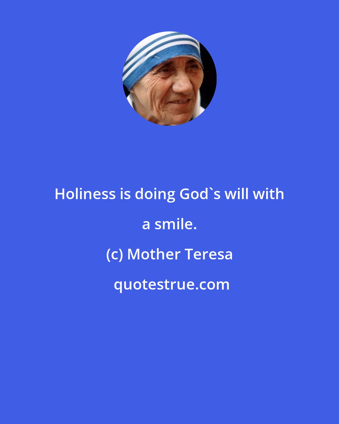 Mother Teresa: Holiness is doing God's will with a smile.