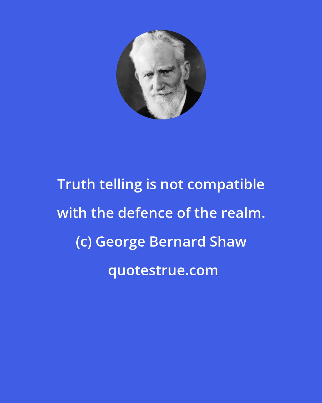 George Bernard Shaw: Truth telling is not compatible with the defence of the realm.