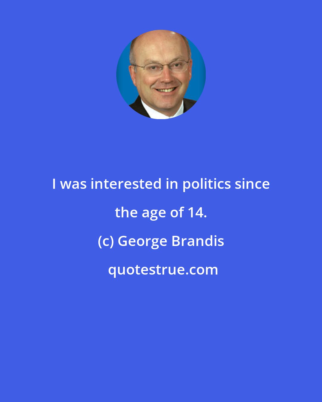 George Brandis: I was interested in politics since the age of 14.