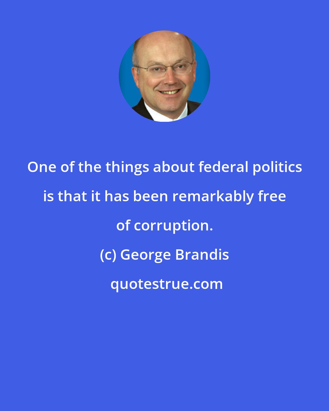 George Brandis: One of the things about federal politics is that it has been remarkably free of corruption.