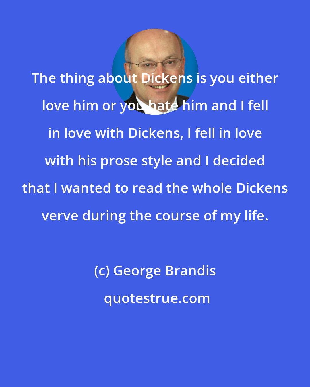 George Brandis: The thing about Dickens is you either love him or you hate him and I fell in love with Dickens, I fell in love with his prose style and I decided that I wanted to read the whole Dickens verve during the course of my life.