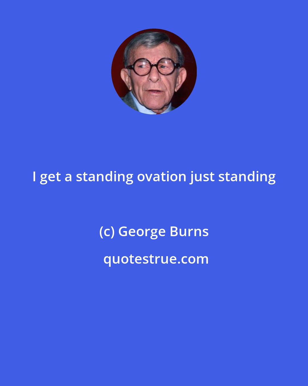 George Burns: I get a standing ovation just standing