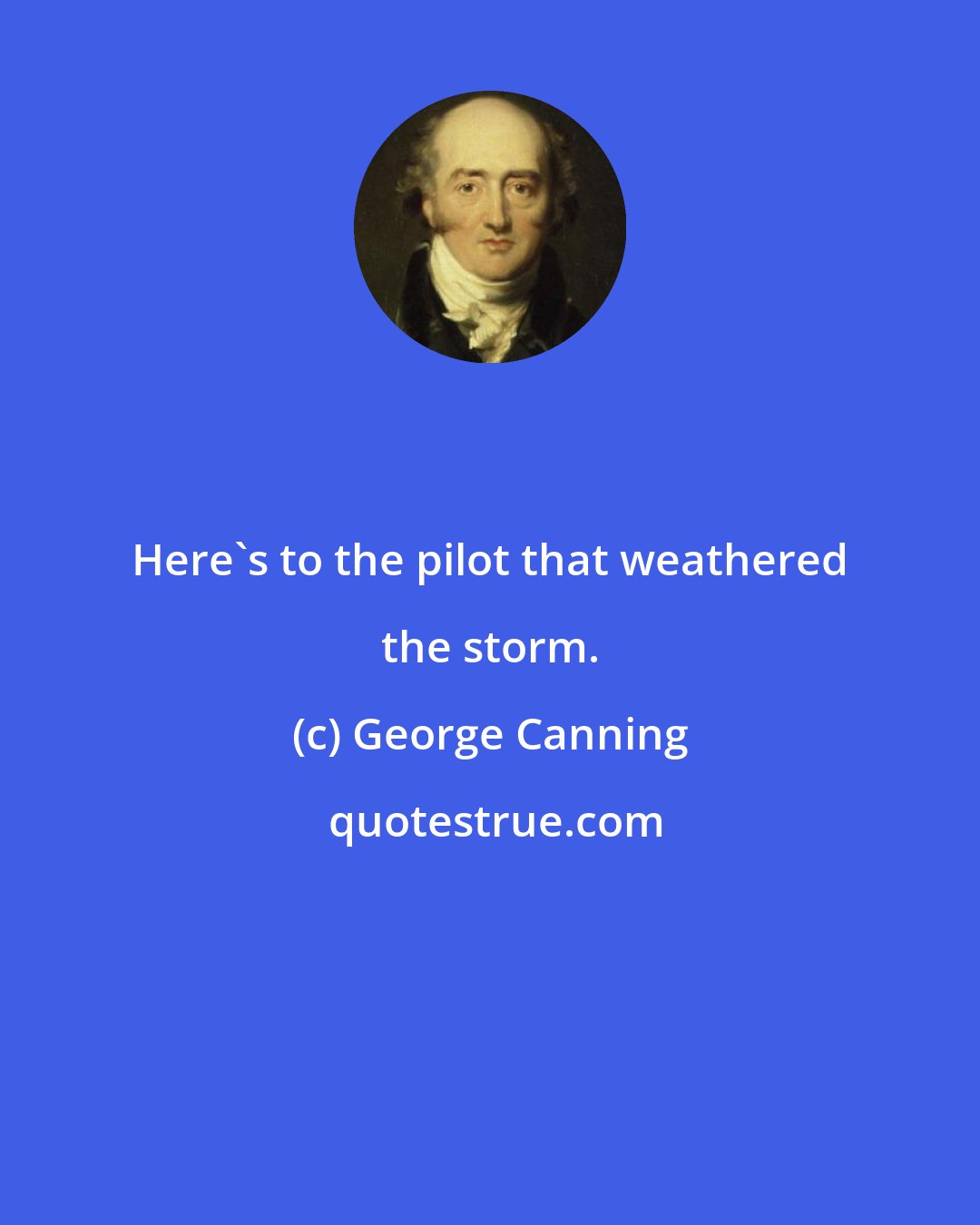 George Canning: Here's to the pilot that weathered the storm.