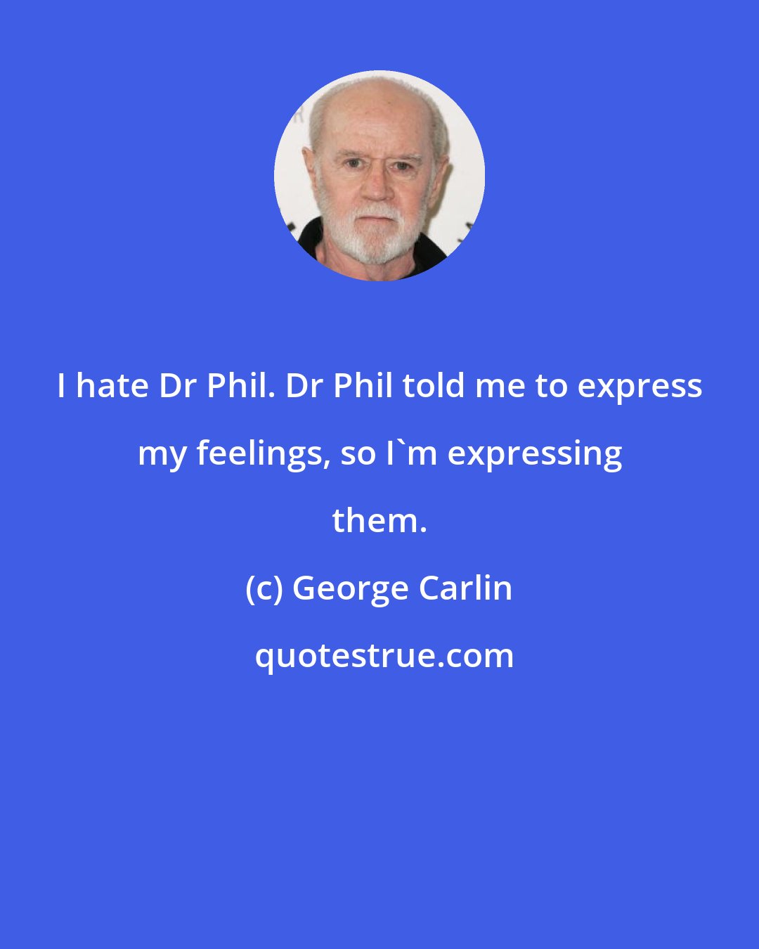 George Carlin: I hate Dr Phil. Dr Phil told me to express my feelings, so I'm expressing them.