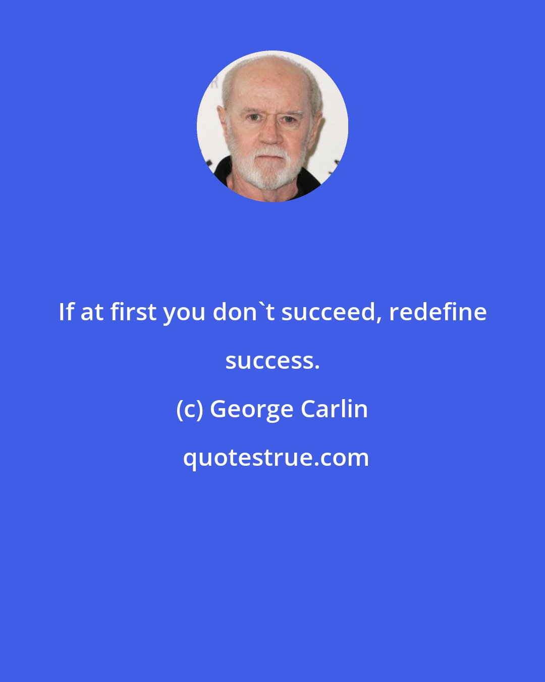 George Carlin: If at first you don't succeed, redefine success.