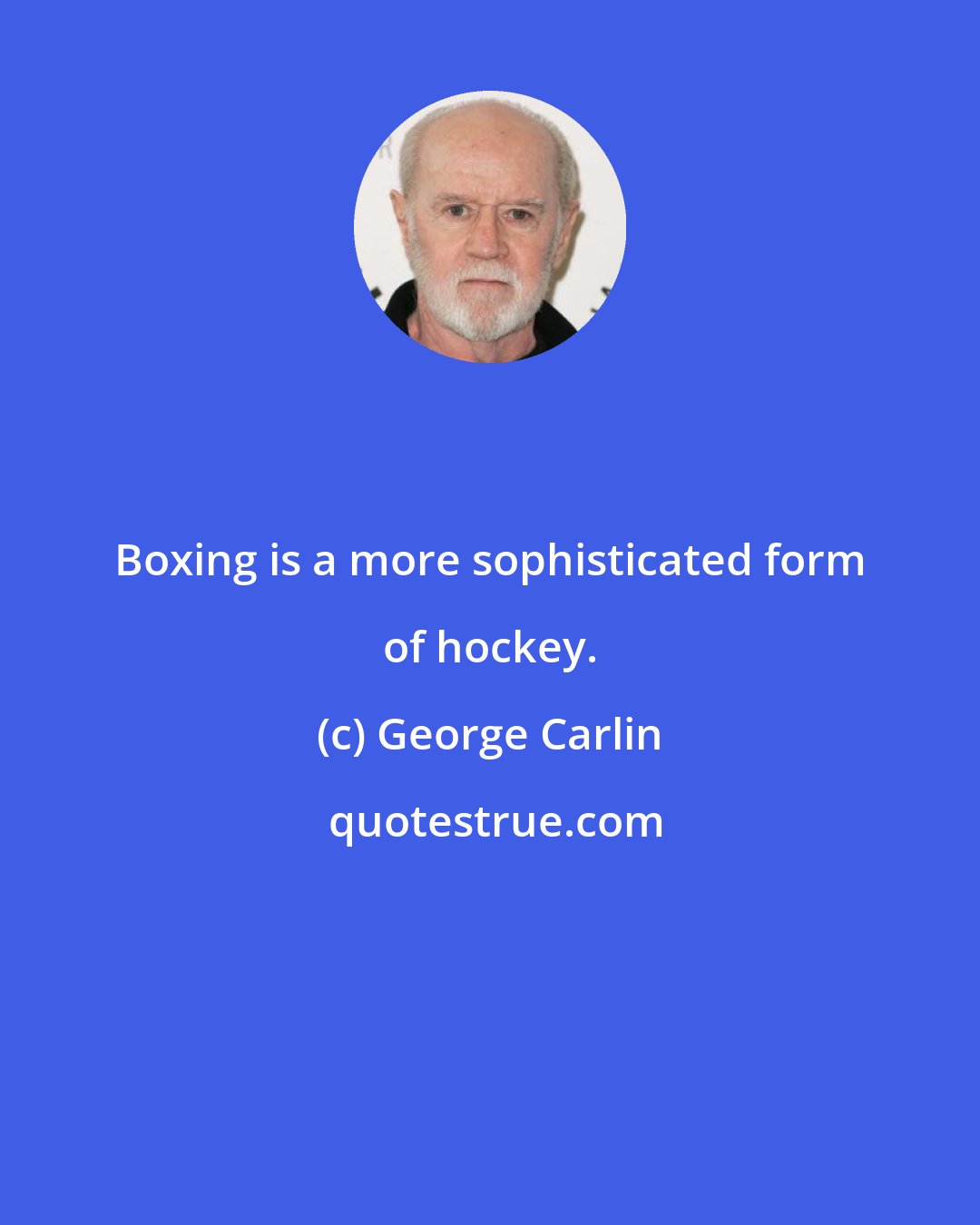 George Carlin: Boxing is a more sophisticated form of hockey.