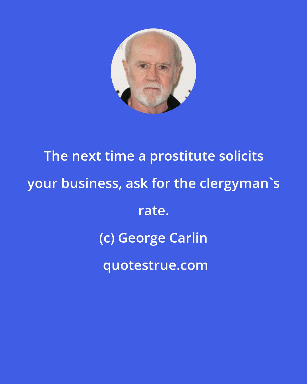 George Carlin: The next time a prostitute solicits your business, ask for the clergyman's rate.