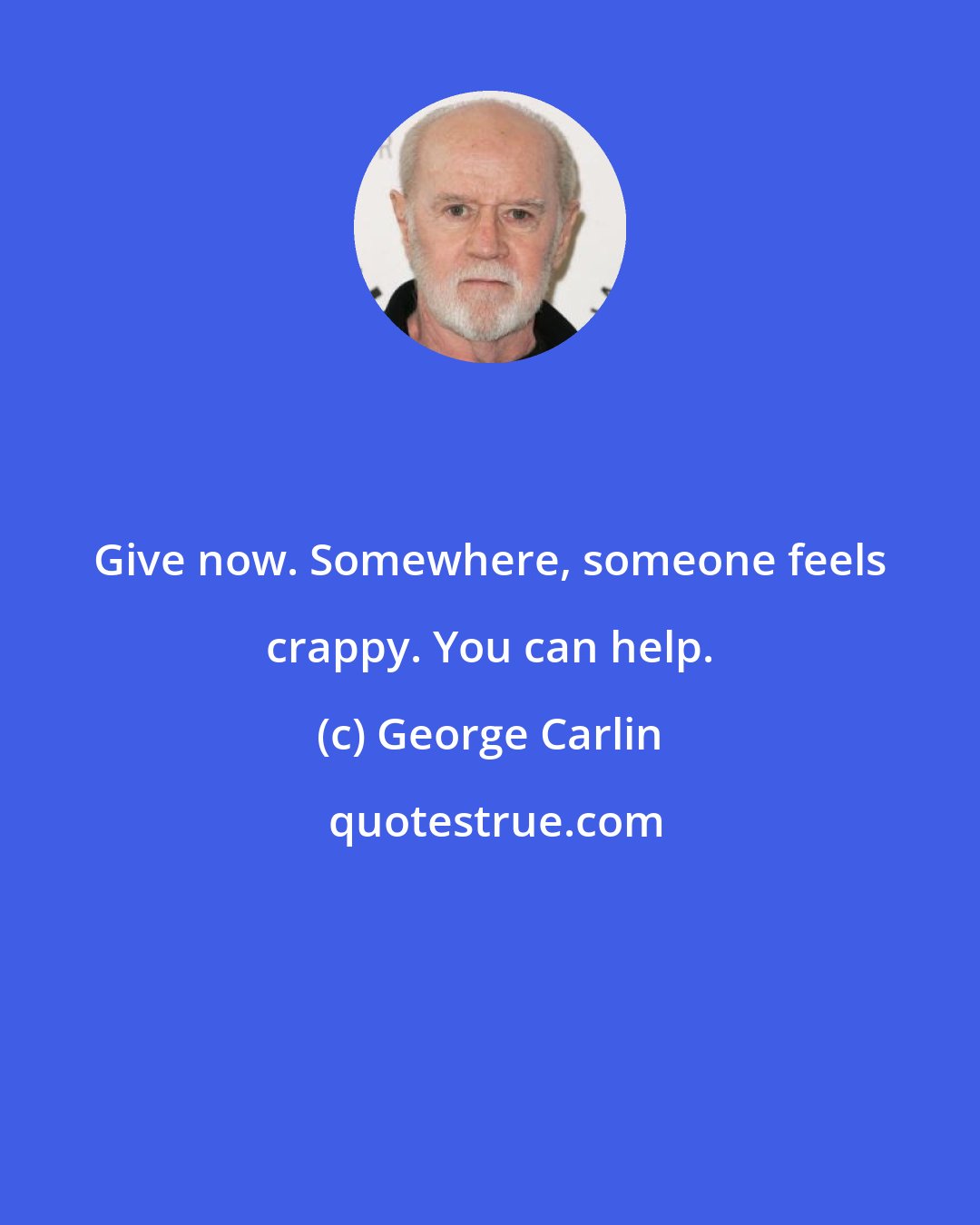 George Carlin: Give now. Somewhere, someone feels crappy. You can help.