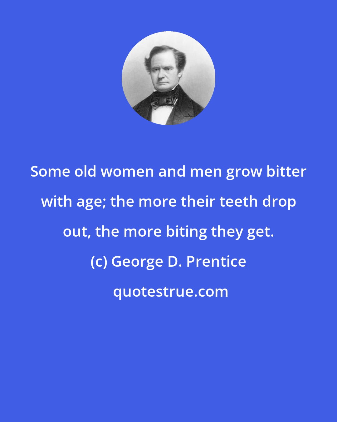 George D. Prentice: Some old women and men grow bitter with age; the more their teeth drop out, the more biting they get.
