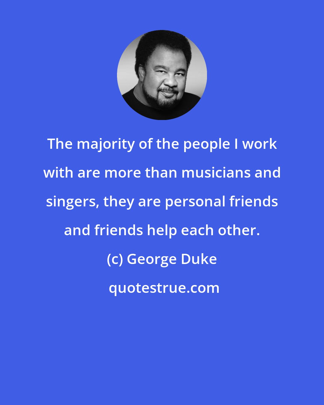 George Duke: The majority of the people I work with are more than musicians and singers, they are personal friends and friends help each other.