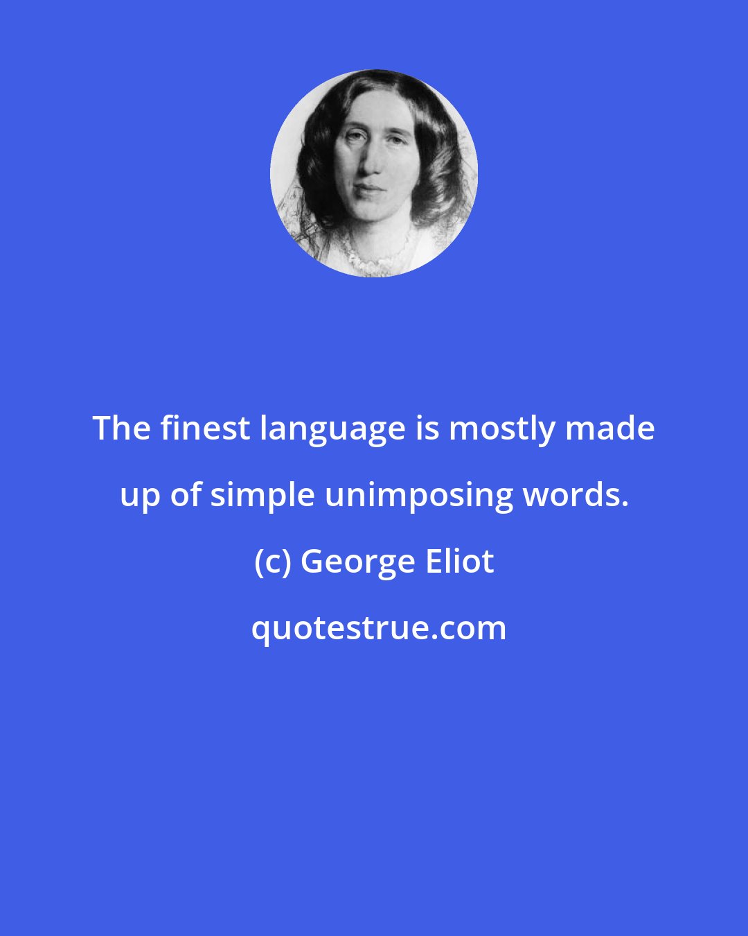 George Eliot: The finest language is mostly made up of simple unimposing words.