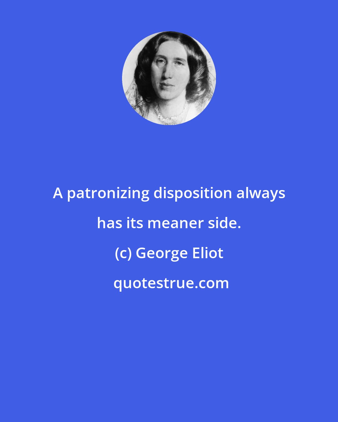 George Eliot: A patronizing disposition always has its meaner side.