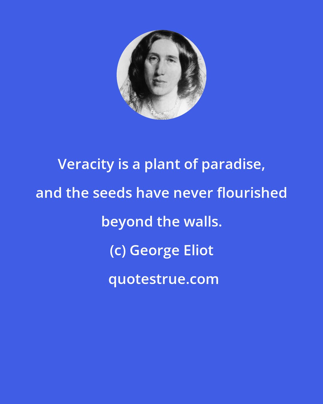 George Eliot: Veracity is a plant of paradise, and the seeds have never flourished beyond the walls.