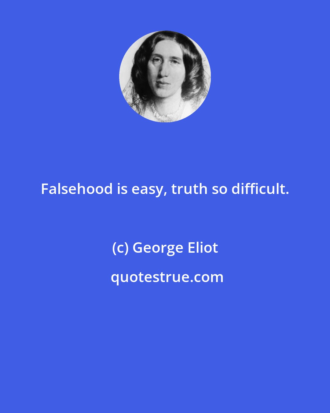 George Eliot: Falsehood is easy, truth so difficult.