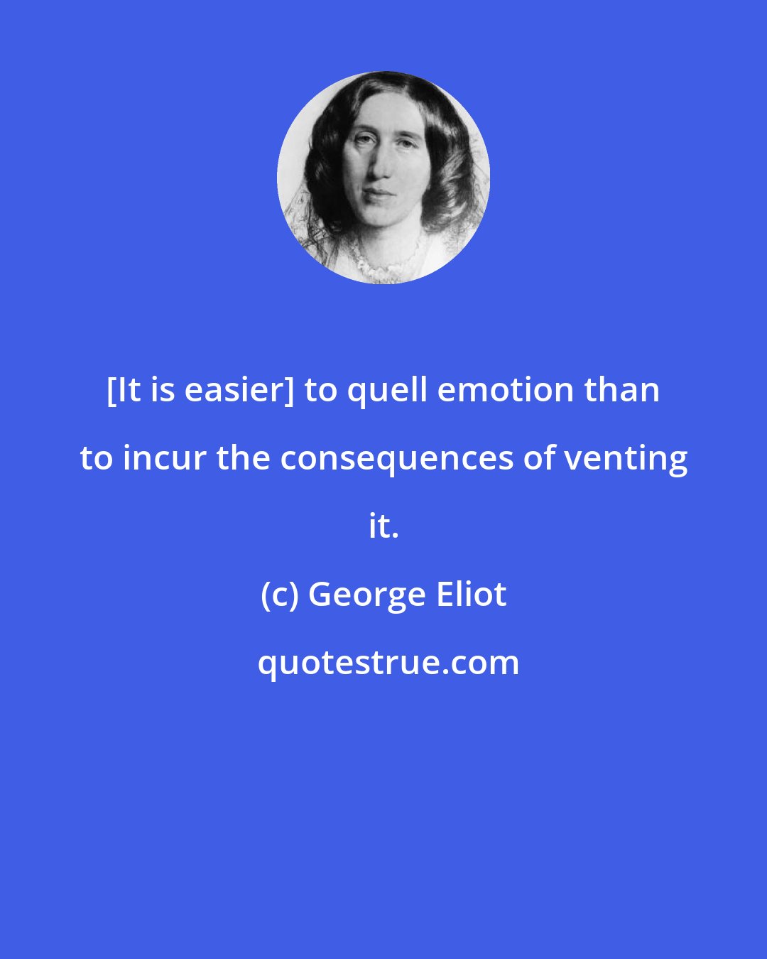 George Eliot: [It is easier] to quell emotion than to incur the consequences of venting it.