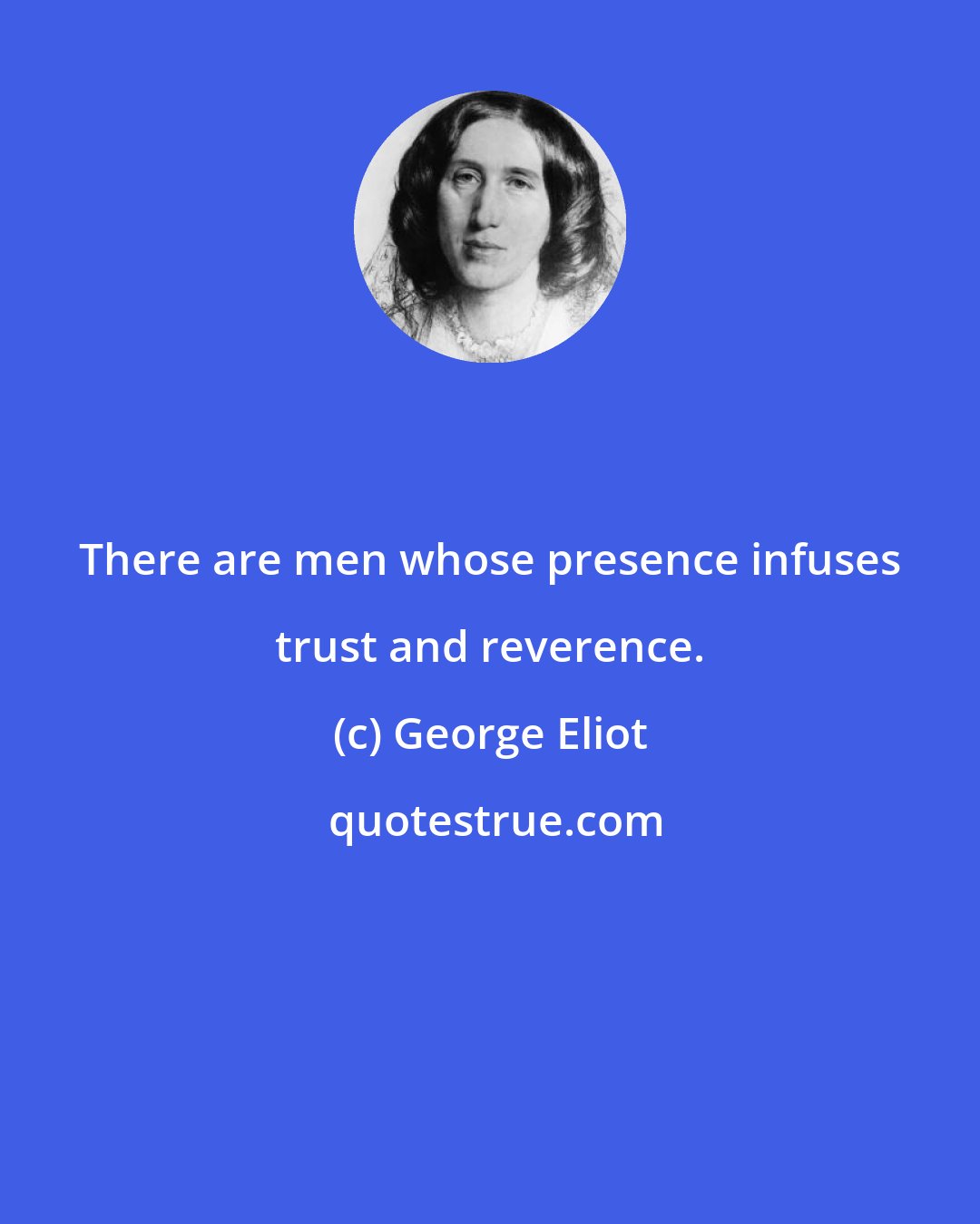 George Eliot: There are men whose presence infuses trust and reverence.