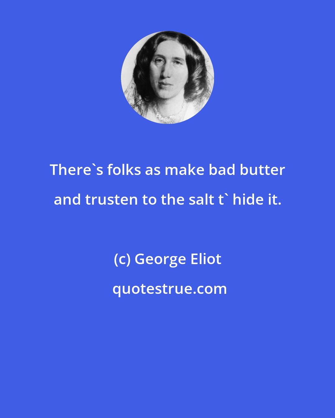George Eliot: There's folks as make bad butter and trusten to the salt t' hide it.