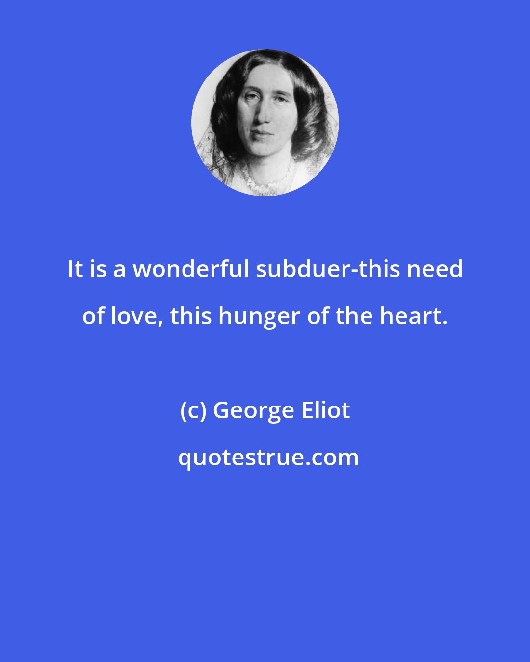George Eliot: It is a wonderful subduer-this need of love, this hunger of the heart.