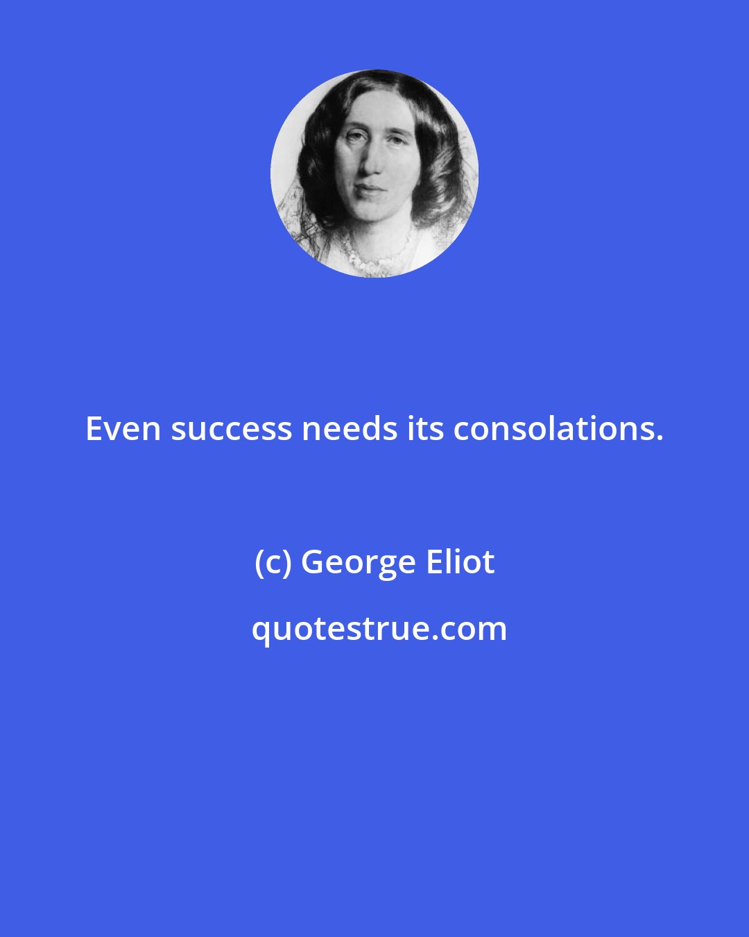 George Eliot: Even success needs its consolations.