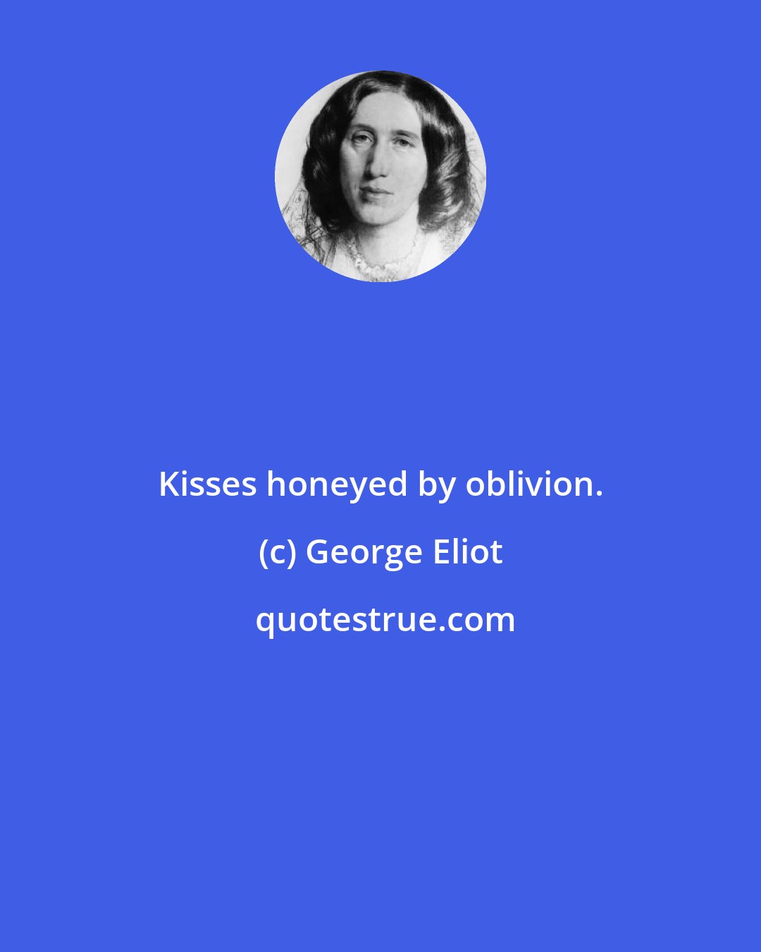 George Eliot: Kisses honeyed by oblivion.