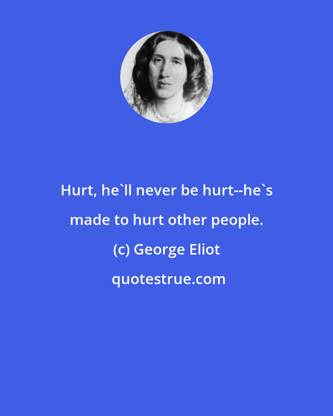 George Eliot: Hurt, he'll never be hurt--he's made to hurt other people.