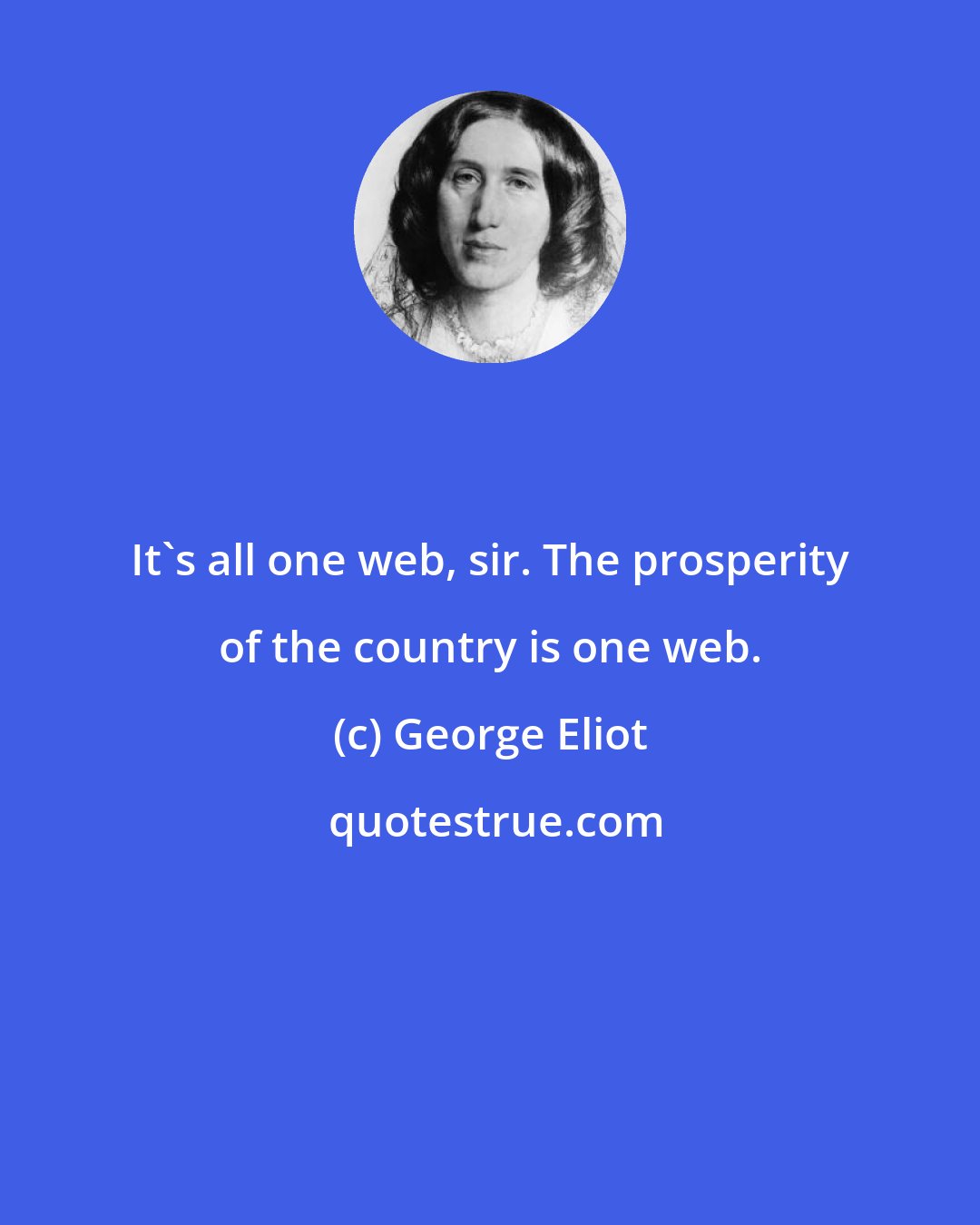 George Eliot: It's all one web, sir. The prosperity of the country is one web.