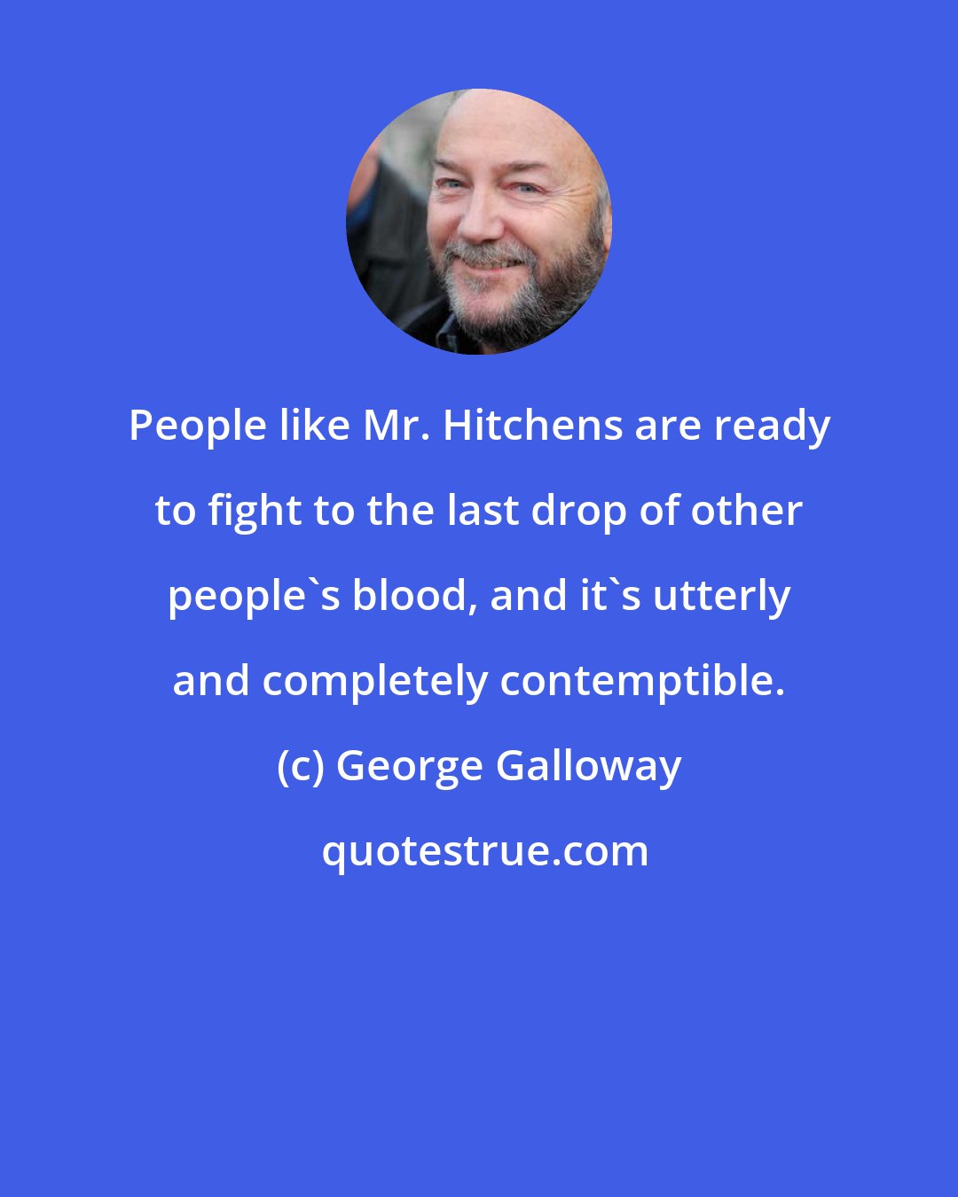 George Galloway: People like Mr. Hitchens are ready to fight to the last drop of other people's blood, and it's utterly and completely contemptible.