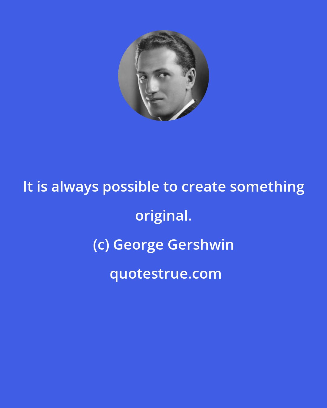 George Gershwin: It is always possible to create something original.