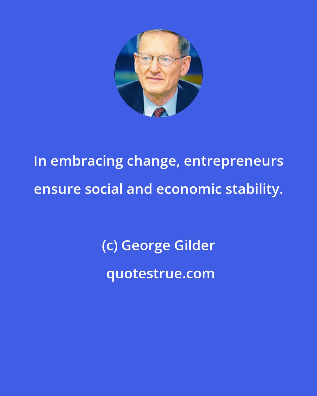 George Gilder: In embracing change, entrepreneurs ensure social and economic stability.