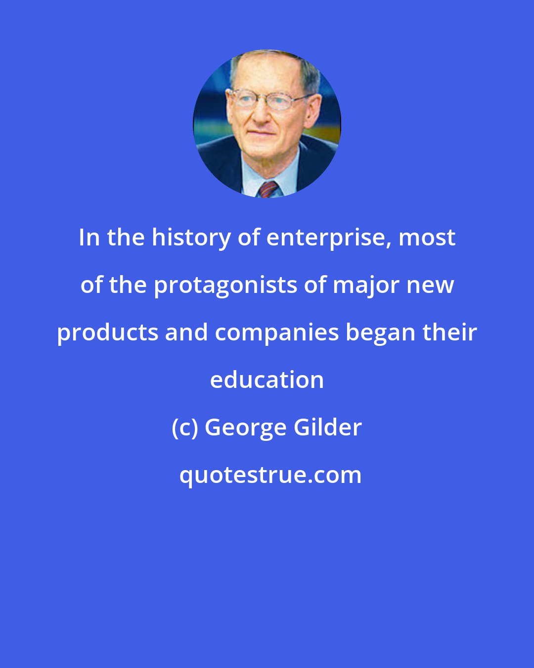 George Gilder: In the history of enterprise, most of the protagonists of major new products and companies began their education