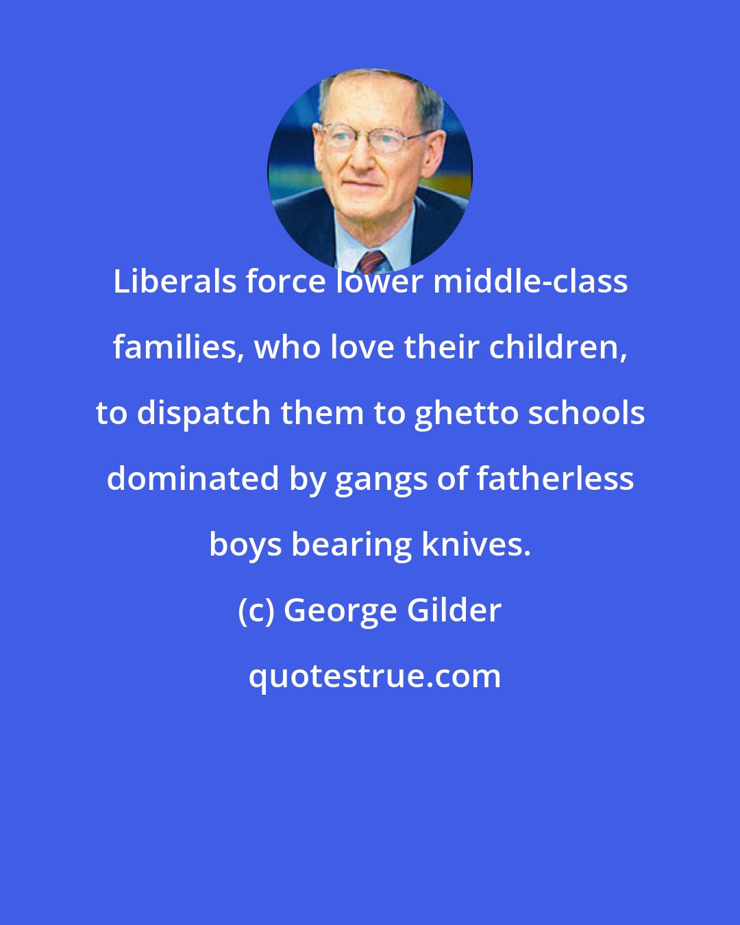 George Gilder: Liberals force lower middle-class families, who love their children, to dispatch them to ghetto schools dominated by gangs of fatherless boys bearing knives.