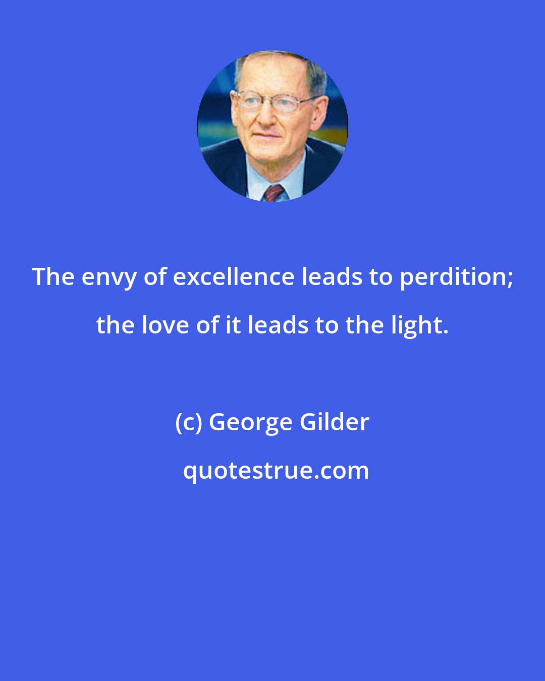 George Gilder: The envy of excellence leads to perdition; the love of it leads to the light.