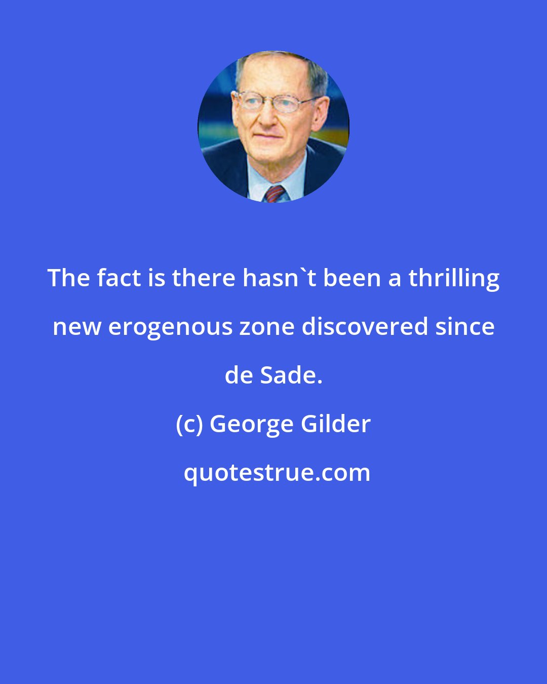 George Gilder: The fact is there hasn't been a thrilling new erogenous zone discovered since de Sade.