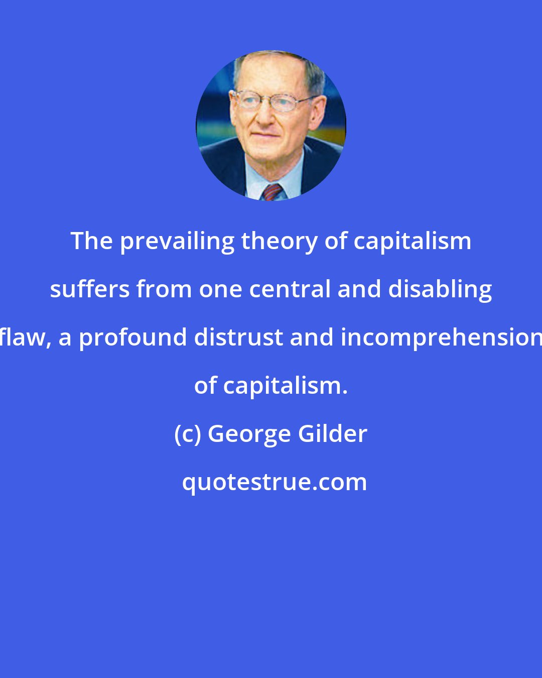 George Gilder: The prevailing theory of capitalism suffers from one central and disabling flaw, a profound distrust and incomprehension of capitalism.