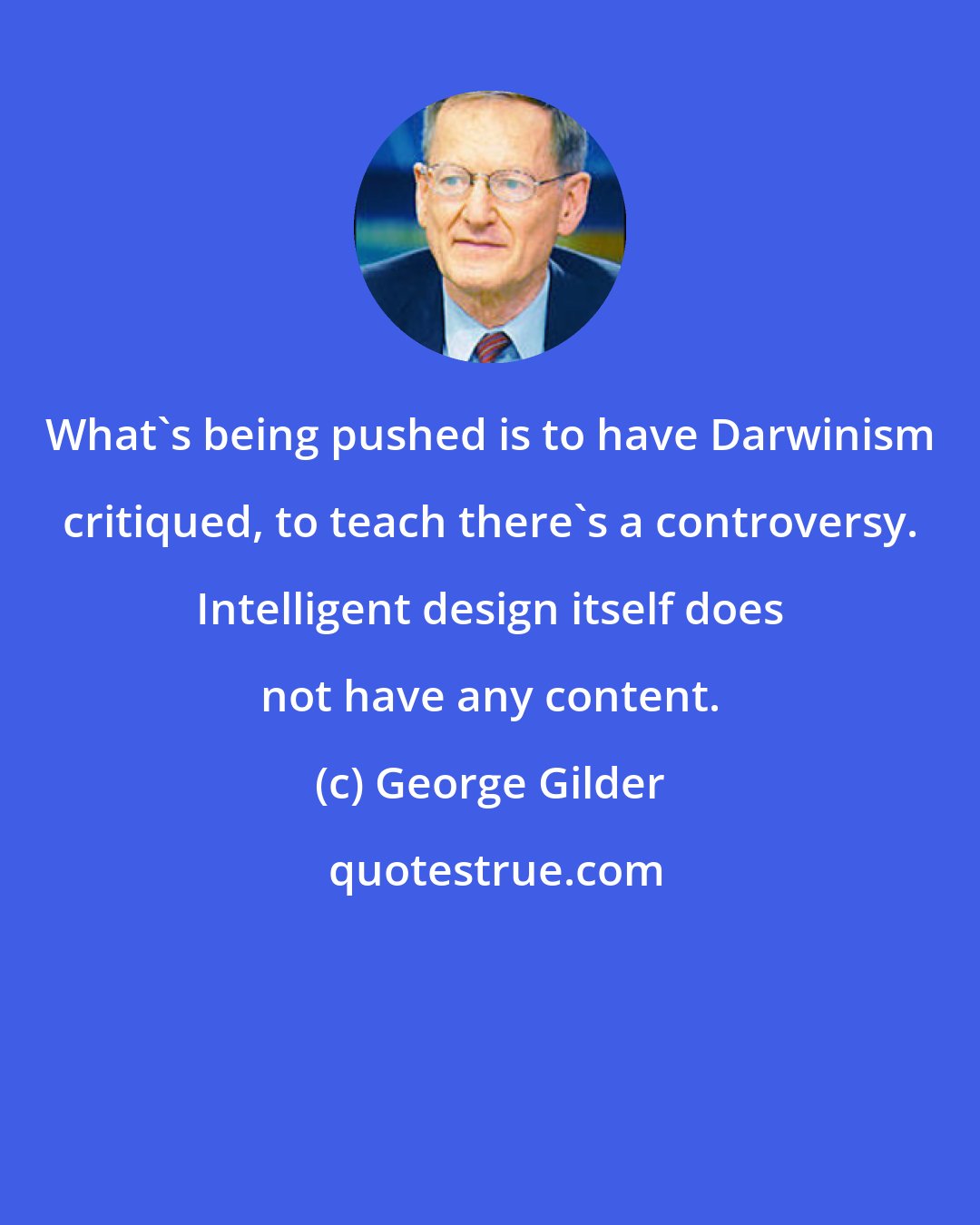 George Gilder: What's being pushed is to have Darwinism critiqued, to teach there's a controversy. Intelligent design itself does not have any content.