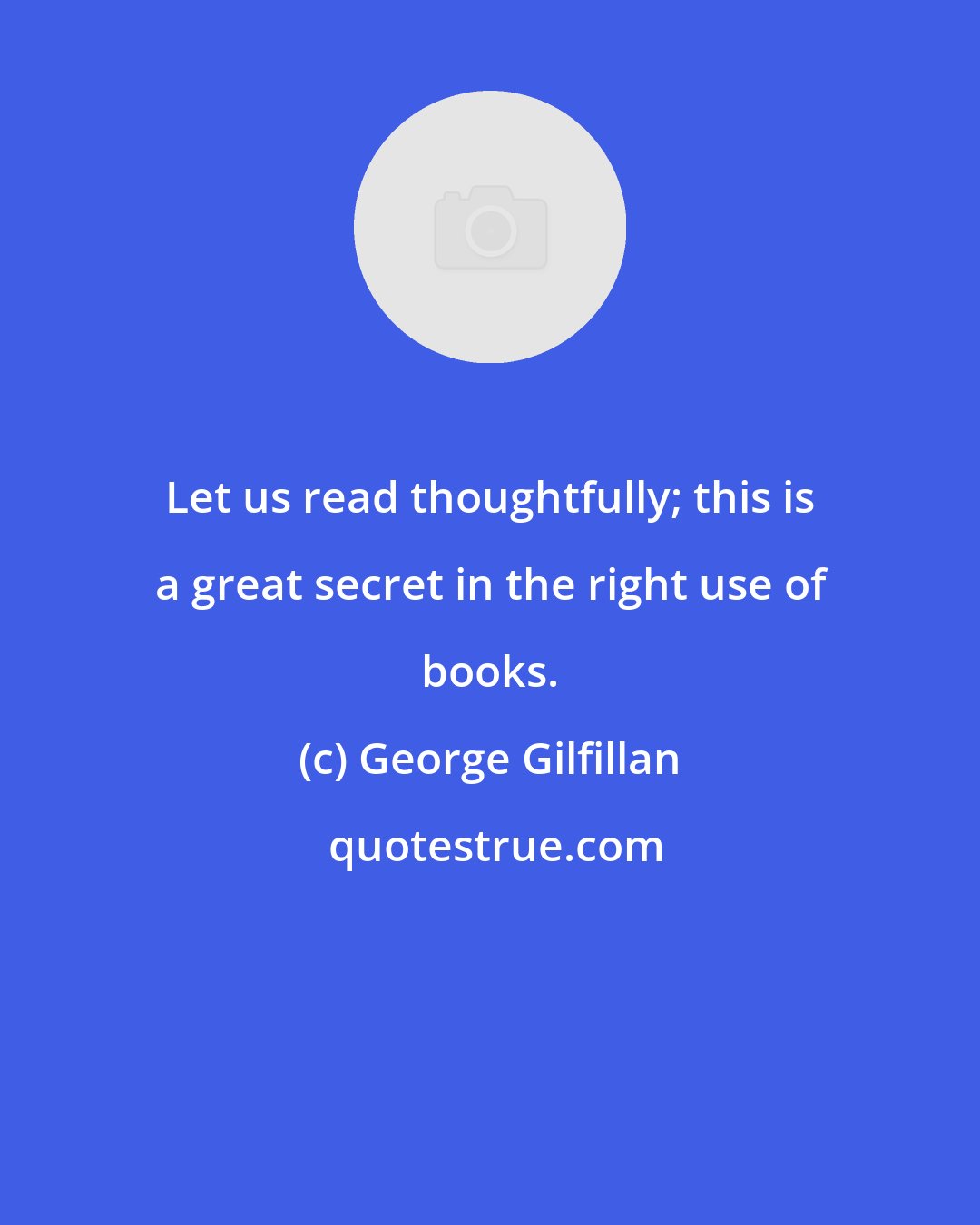 George Gilfillan: Let us read thoughtfully; this is a great secret in the right use of books.