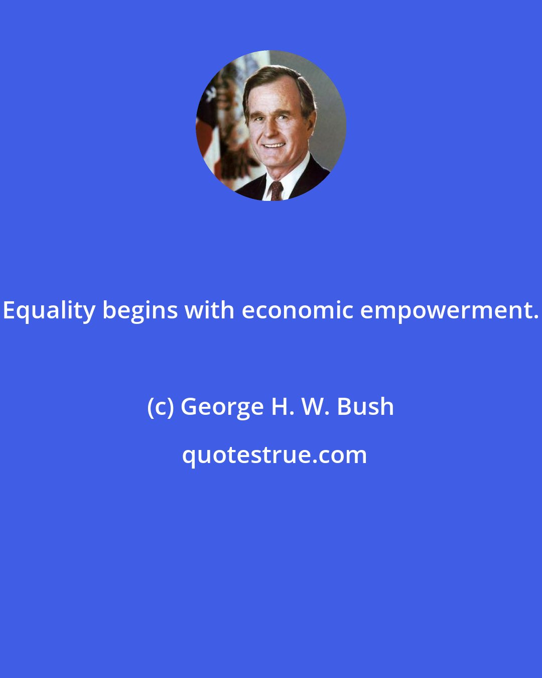 George H. W. Bush: Equality begins with economic empowerment.