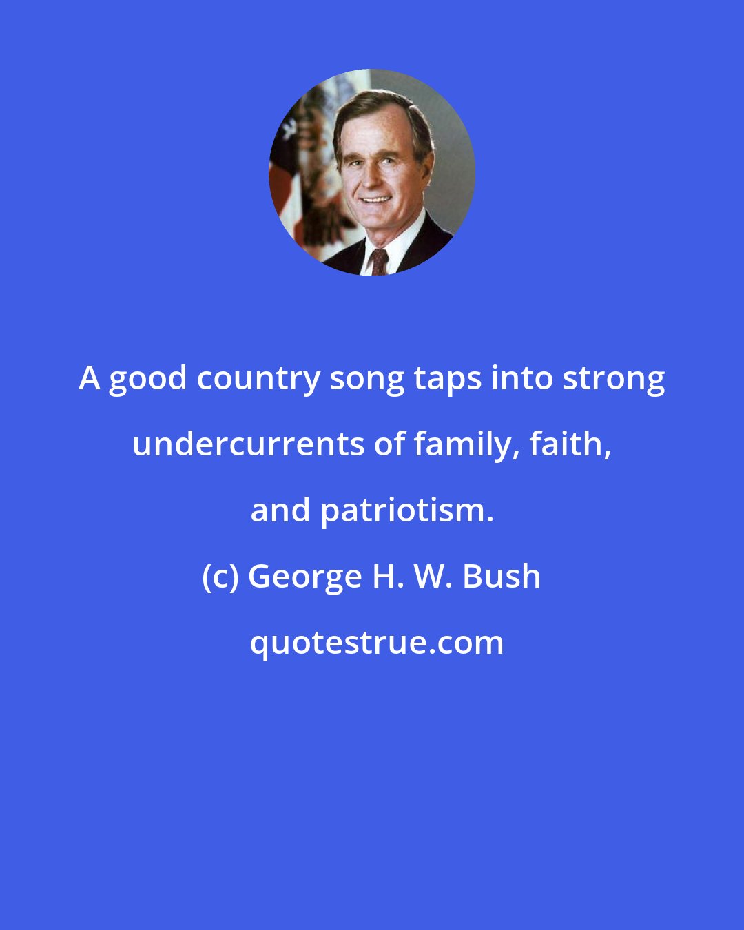 George H. W. Bush: A good country song taps into strong undercurrents of family, faith, and patriotism.