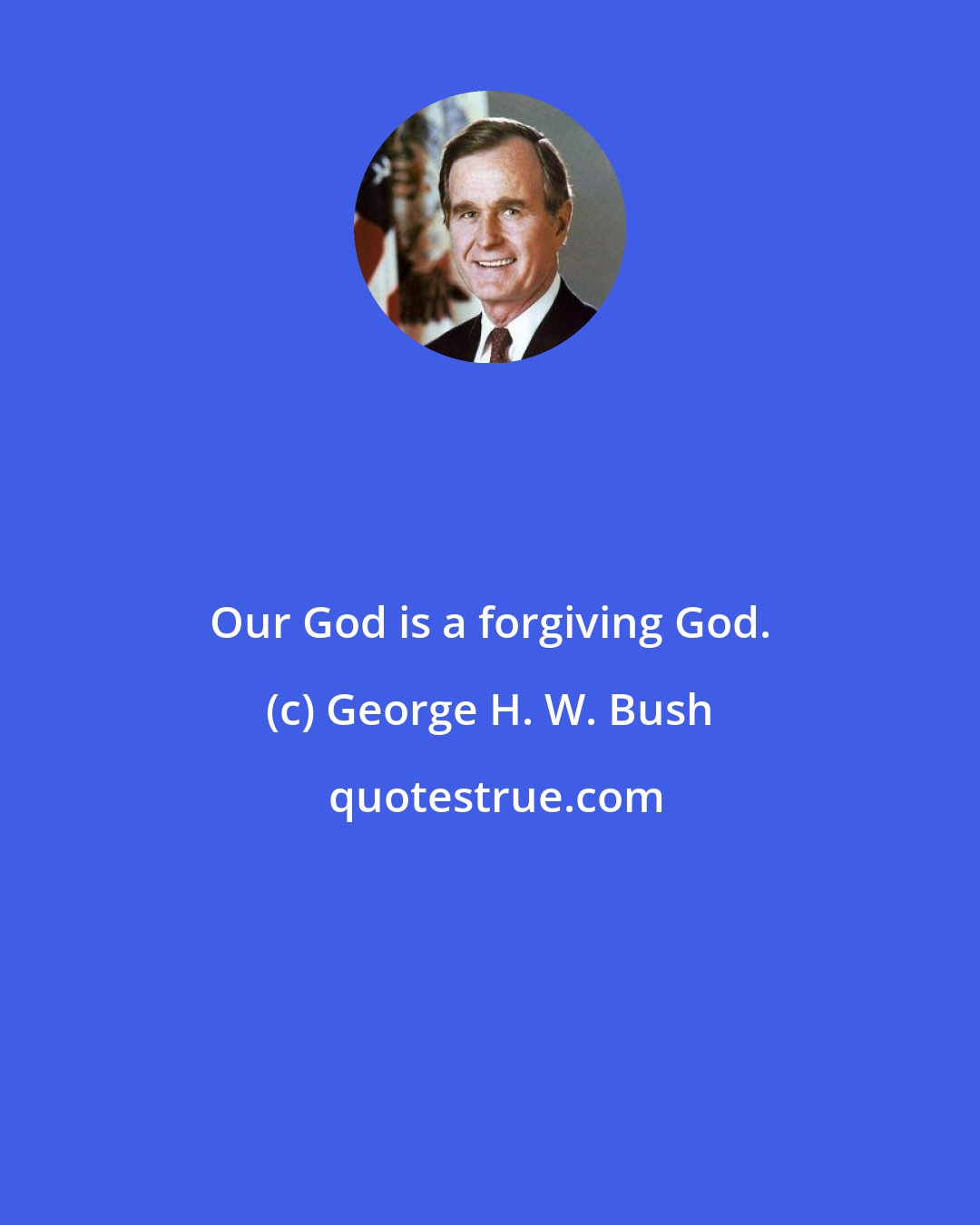 George H. W. Bush: Our God is a forgiving God.