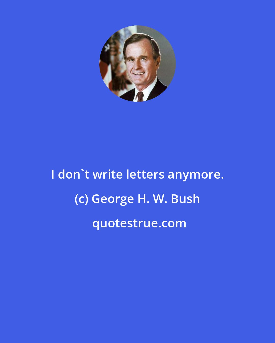 George H. W. Bush: I don't write letters anymore.