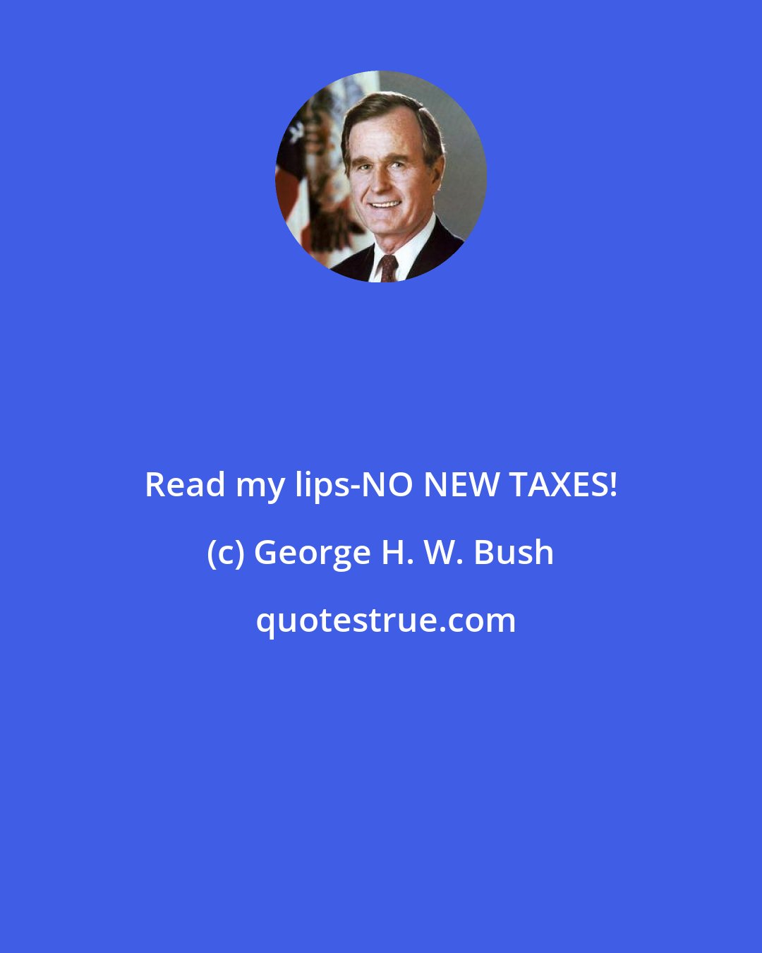 George H. W. Bush: Read my lips-NO NEW TAXES!