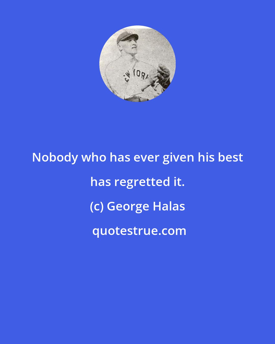 George Halas: Nobody who has ever given his best has regretted it.