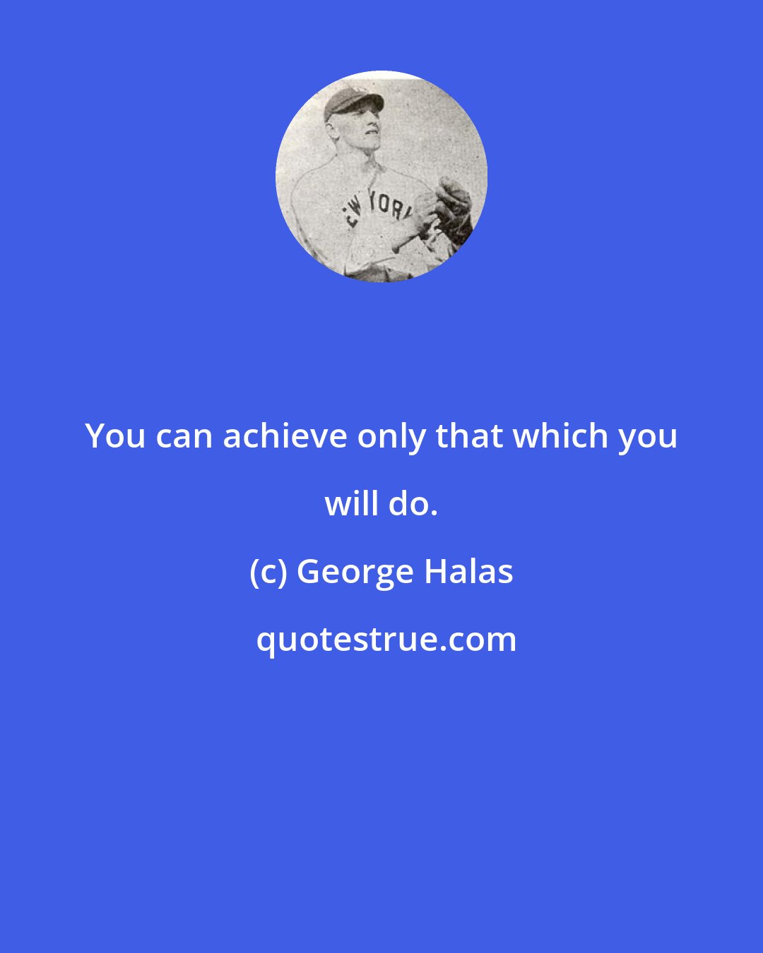 George Halas: You can achieve only that which you will do.