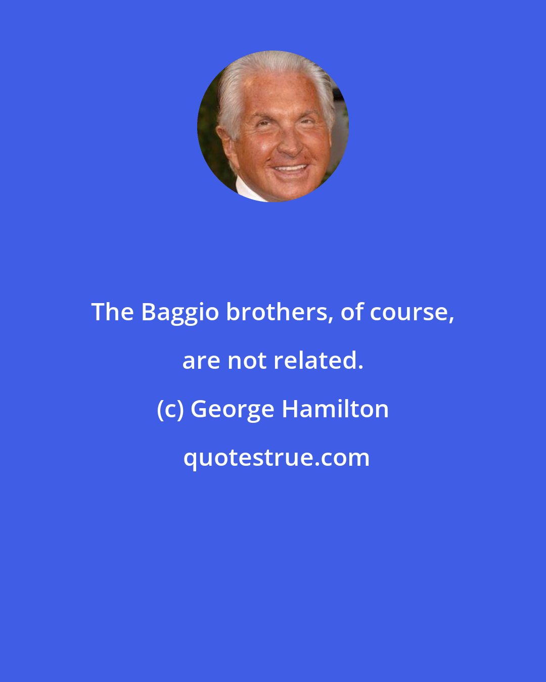 George Hamilton: The Baggio brothers, of course, are not related.